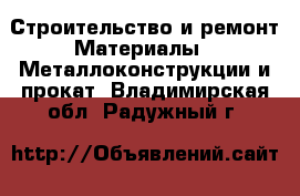 Строительство и ремонт Материалы - Металлоконструкции и прокат. Владимирская обл.,Радужный г.